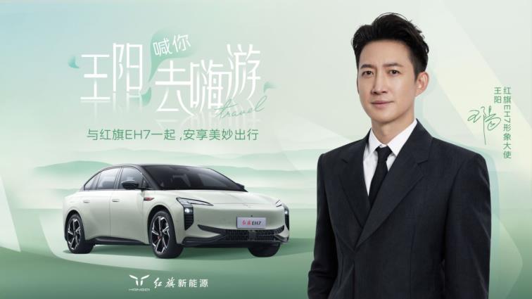 官宣！王阳出任红旗EH7形象大使并开启“嗨游”出行活动