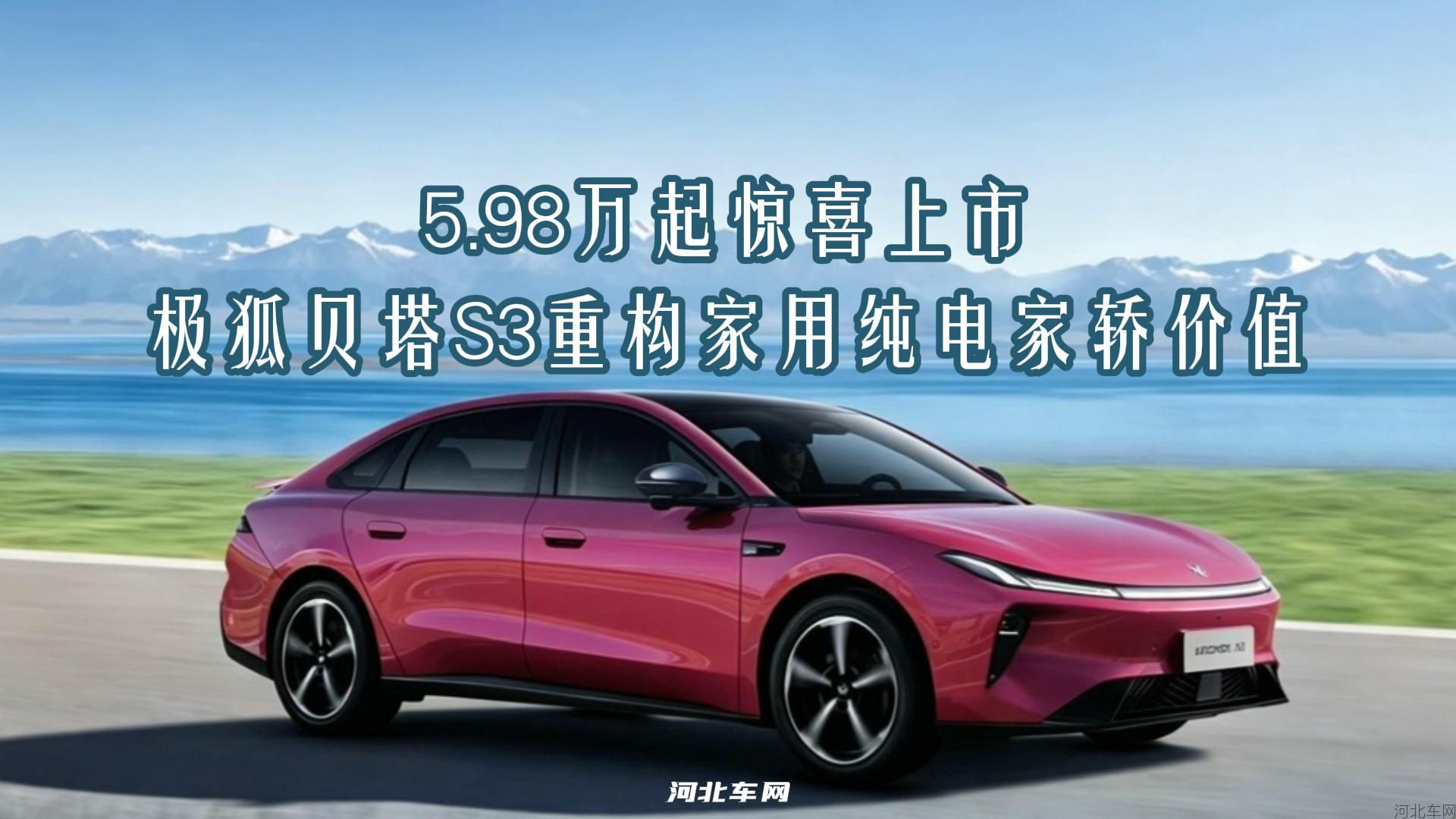 5.98万起惊喜上市，极狐贝塔S3重构家用纯电家轿价值1